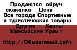 Продаются: обруч, скакалка  › Цена ­ 700 - Все города Спортивные и туристические товары » Другое   . Ханты-Мансийский,Урай г.